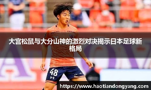 333体育大宫松鼠与大分山神的激烈对决揭示日本足球新格局