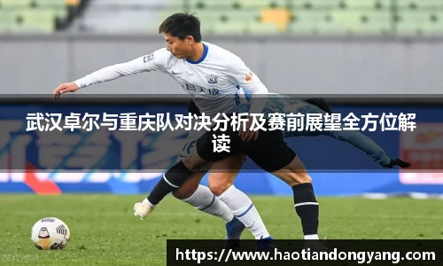 333体育武汉卓尔与重庆队对决分析及赛前展望全方位解读